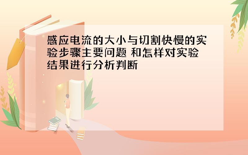 感应电流的大小与切割快慢的实验步骤主要问题 和怎样对实验结果进行分析判断