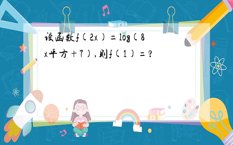 设函数f(2x)=log(8x平方+7),则f(1)=?