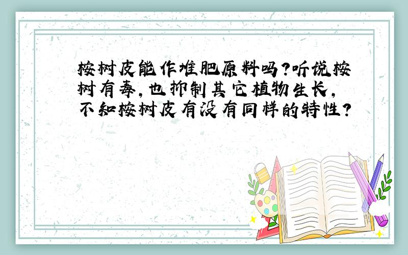 桉树皮能作堆肥原料吗?听说桉树有毒,也抑制其它植物生长,不知桉树皮有没有同样的特性?