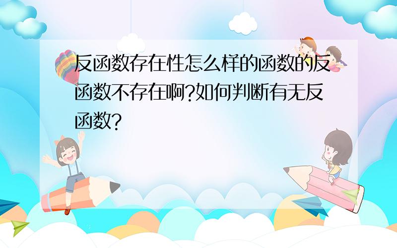 反函数存在性怎么样的函数的反函数不存在啊?如何判断有无反函数?