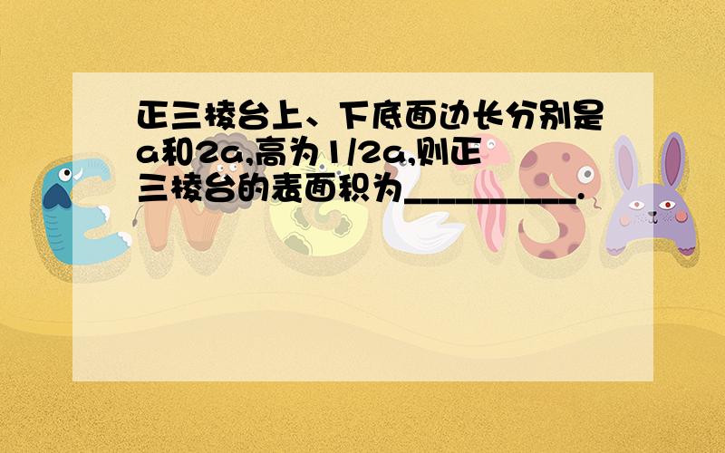 正三棱台上、下底面边长分别是a和2a,高为1/2a,则正三棱台的表面积为__________.