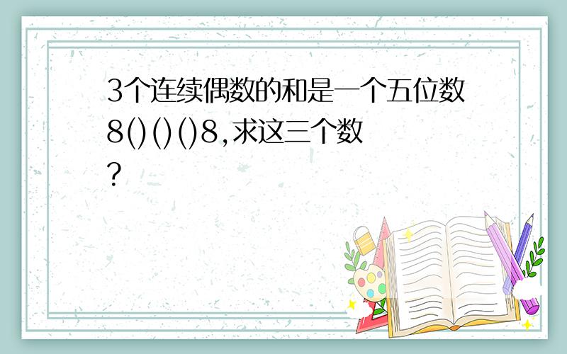 3个连续偶数的和是一个五位数8()()()8,求这三个数?