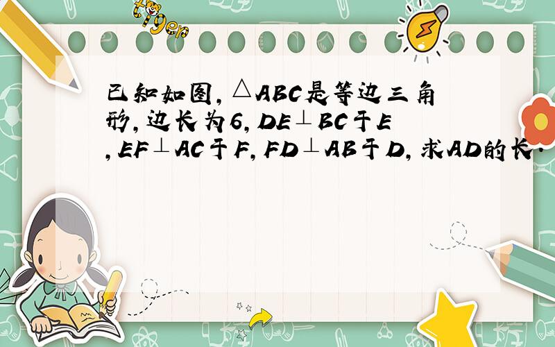 已知如图，△ABC是等边三角形，边长为6，DE⊥BC于E，EF⊥AC于F，FD⊥AB于D，求AD的长．