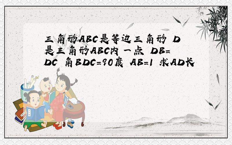 三角形ABC是等边三角形 D是三角形ABC内一点 DB=DC 角BDC=90度 AB=1 求AD长