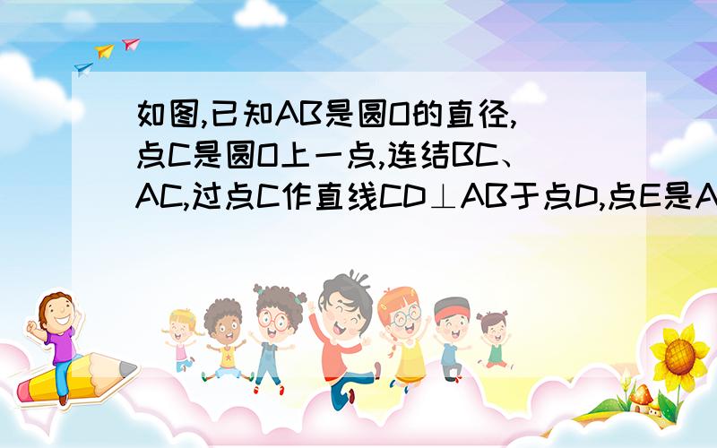 如图,已知AB是圆O的直径,点C是圆O上一点,连结BC、AC,过点C作直线CD⊥AB于点D,点E是AB上一点,直线CE交