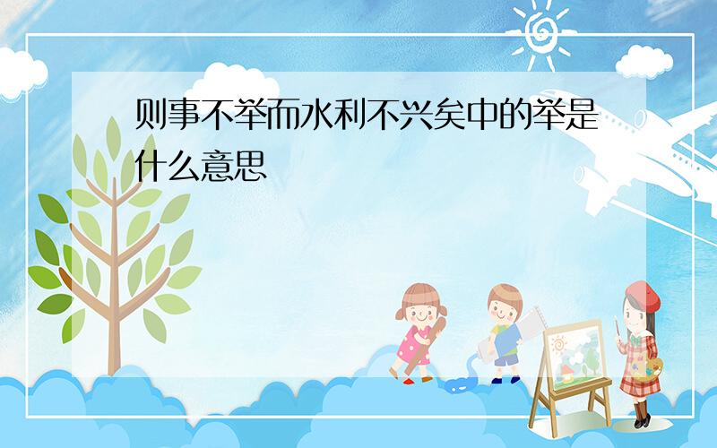 则事不举而水利不兴矣中的举是什么意思