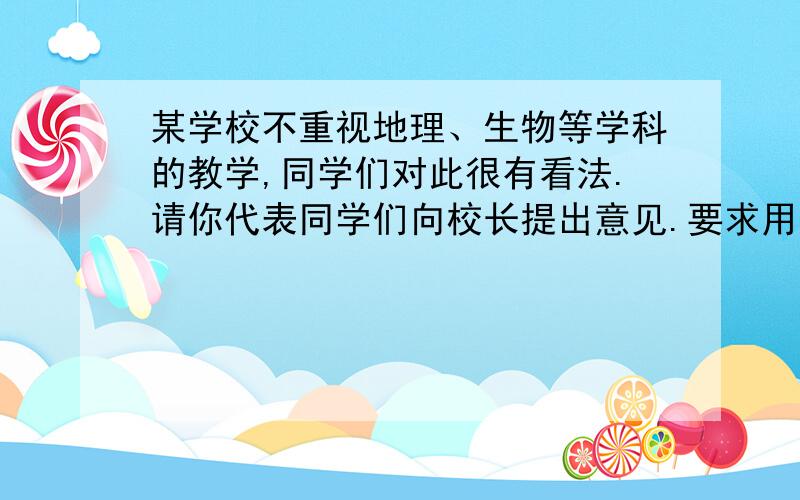 某学校不重视地理、生物等学科的教学,同学们对此很有看法.请你代表同学们向校长提出意见.要求用语简