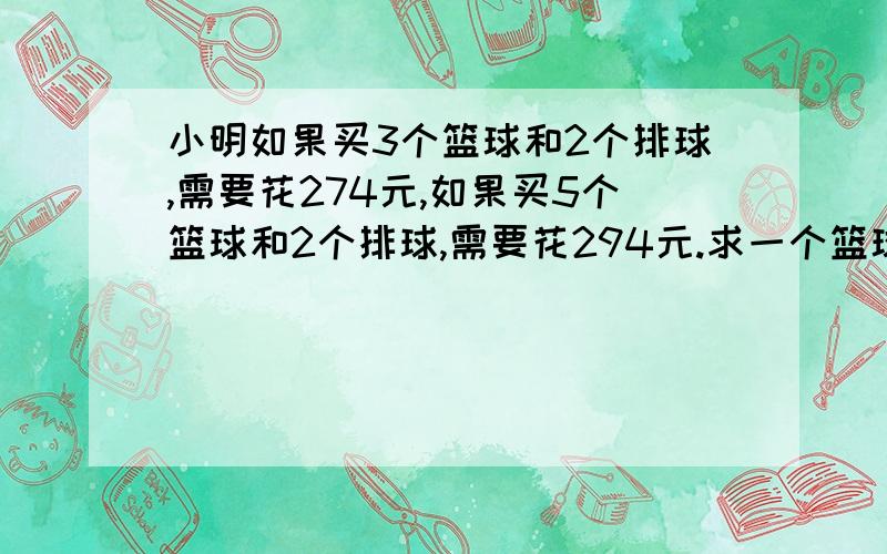 小明如果买3个篮球和2个排球,需要花274元,如果买5个篮球和2个排球,需要花294元.求一个篮球和一个排球各多少元?