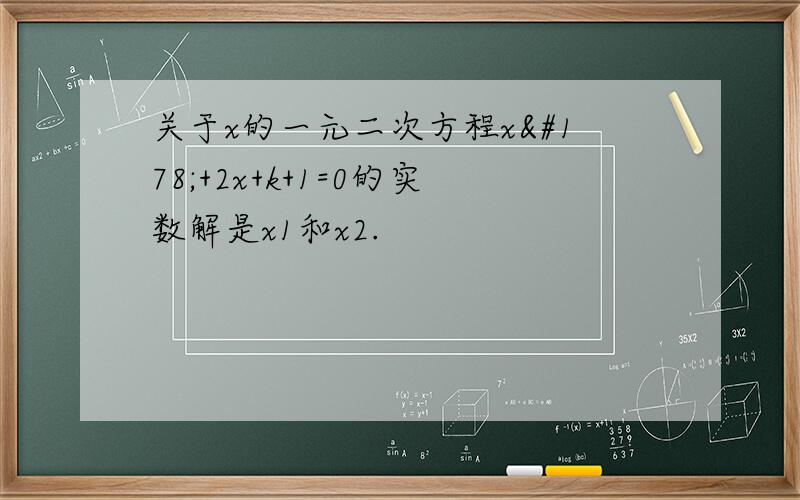 关于x的一元二次方程x²+2x+k+1=0的实数解是x1和x2.