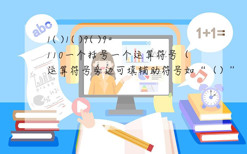 1( )1( )9( )9=110一个括号一个运算符号（运算符号旁边可填辅助符号如“（）”