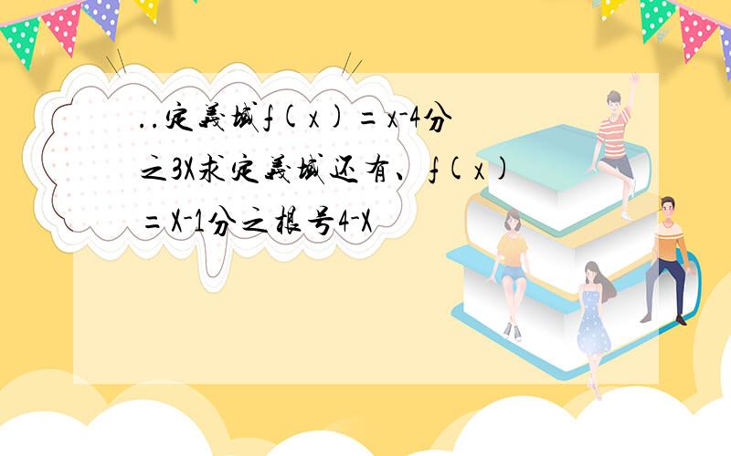 ..定义域f(x)=x-4分之3X求定义域还有、f(x)=X-1分之根号4-X