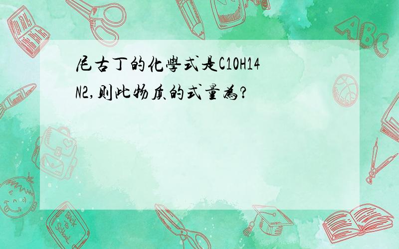 尼古丁的化学式是C10H14N2,则此物质的式量为?