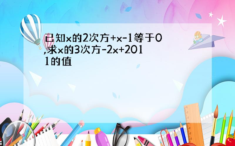 已知x的2次方+x-1等于0,求x的3次方-2x+2011的值