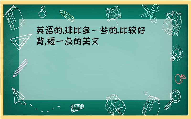 英语的,排比多一些的,比较好背,短一点的美文