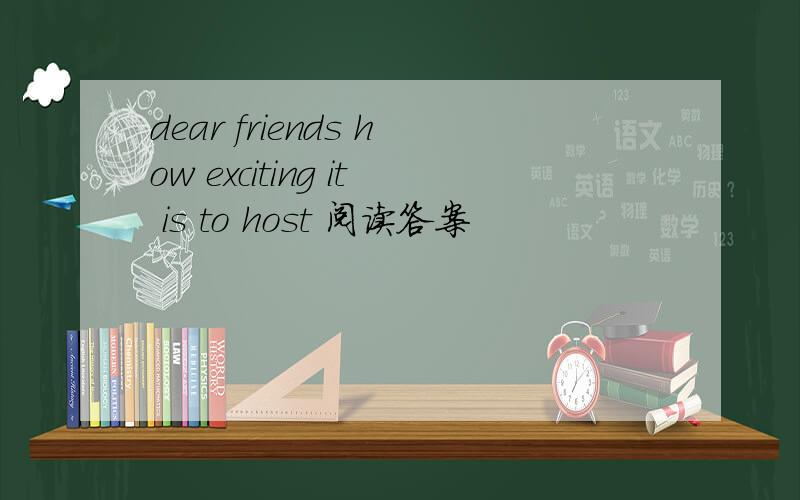 dear friends how exciting it is to host 阅读答案