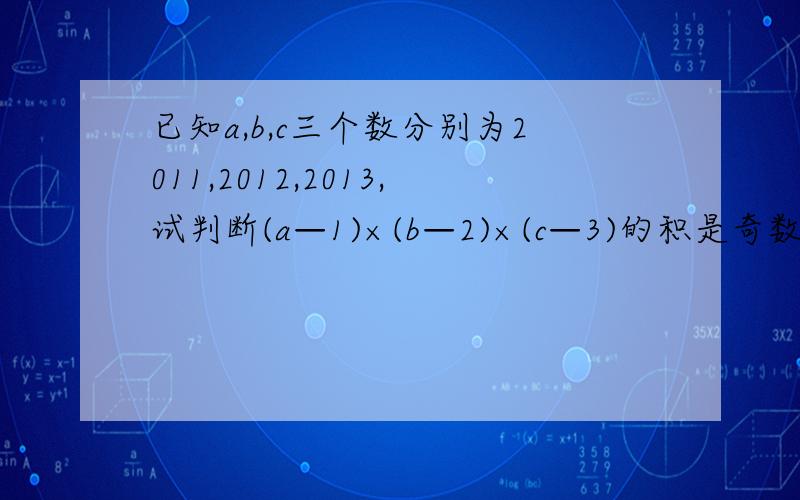 已知a,b,c三个数分别为2011,2012,2013,试判断(a—1)×(b—2)×(c—3)的积是奇数还是偶数.