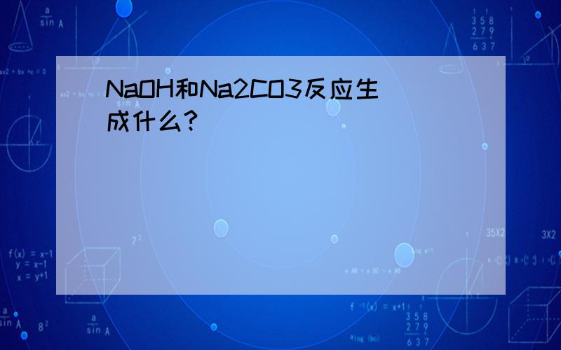 NaOH和Na2CO3反应生成什么?