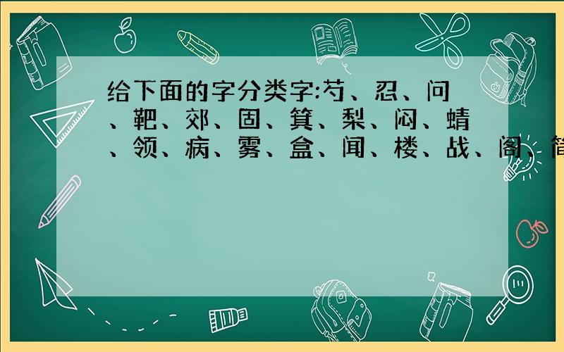 给下面的字分类字:芍、忍、问、靶、郊、固、箕、梨、闷、蜻、领、病、雾、盒、闻、楼、战、阁、简、婆、鸠、攻类别:上形下声、