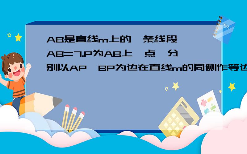 AB是直线m上的一条线段, AB=7.P为AB上一点,分别以AP,BP为边在直线m的同侧作等边三角