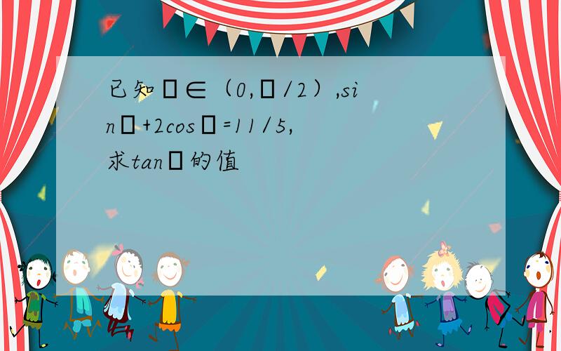 已知α∈（0,π/2）,sinα+2cosα=11/5,求tanα的值