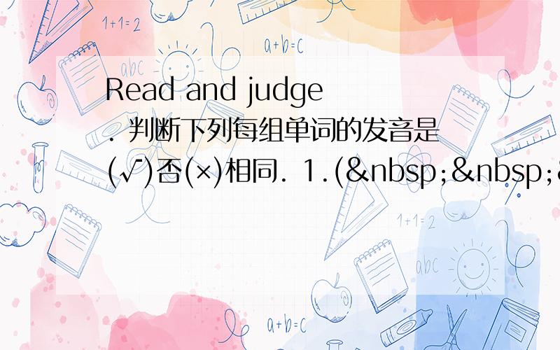 Read and judge. 判断下列每组单词的发音是(√)否(×)相同. 1.(   