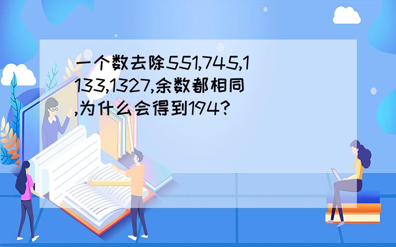 一个数去除551,745,1133,1327,余数都相同,为什么会得到194?