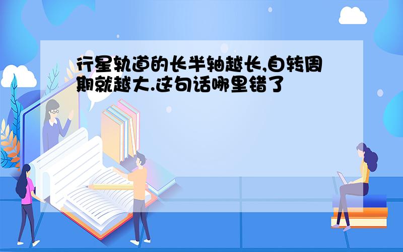 行星轨道的长半轴越长,自转周期就越大.这句话哪里错了