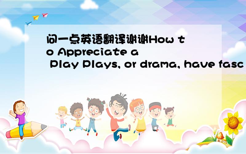 问一点英语翻译谢谢How to Appreciate a Play Plays, or drama, have fasc