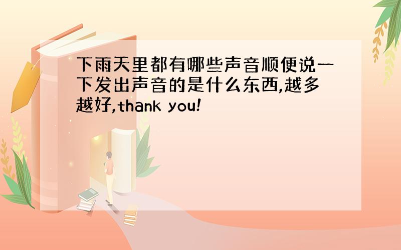 下雨天里都有哪些声音顺便说一下发出声音的是什么东西,越多越好,thank you!