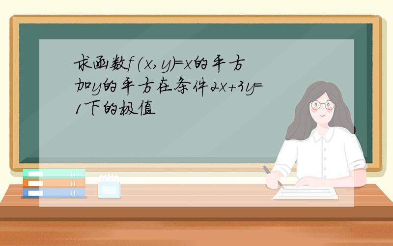 求函数f(x,y)=x的平方加y的平方在条件2x+3y=1下的极值