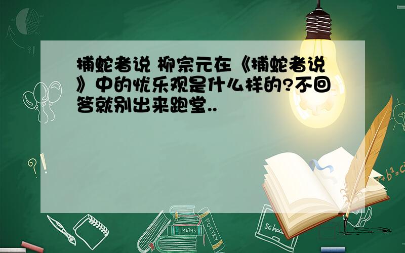 捕蛇者说 柳宗元在《捕蛇者说》中的忧乐观是什么样的?不回答就别出来跑堂..