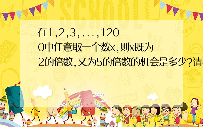 在1,2,3,...,1200中任意取一个数x,则x既为2的倍数,又为5的倍数的机会是多少?请具体写过程