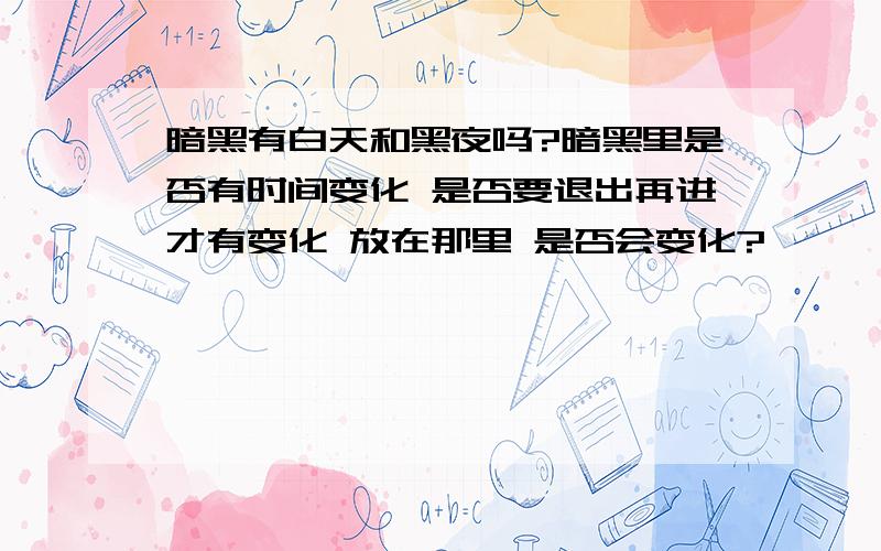 暗黑有白天和黑夜吗?暗黑里是否有时间变化 是否要退出再进才有变化 放在那里 是否会变化?