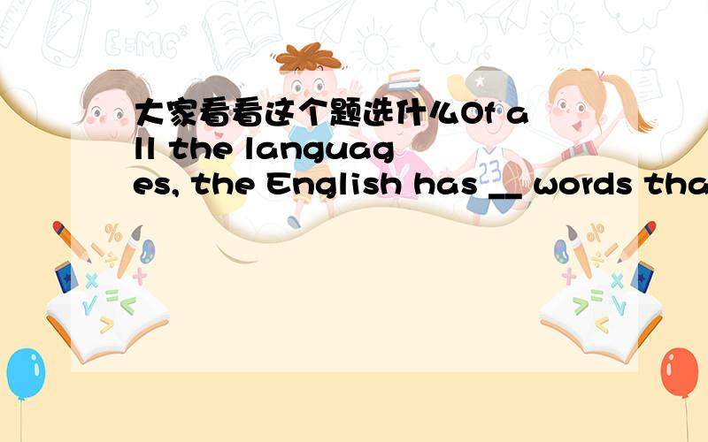 大家看看这个题选什么Of all the languages, the English has __ words tha