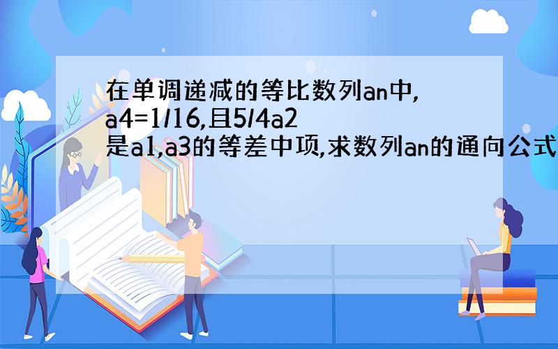 在单调递减的等比数列an中,a4=1/16,且5/4a2是a1,a3的等差中项,求数列an的通向公式