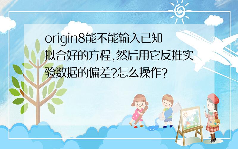 origin8能不能输入已知拟合好的方程,然后用它反推实验数据的偏差?怎么操作?