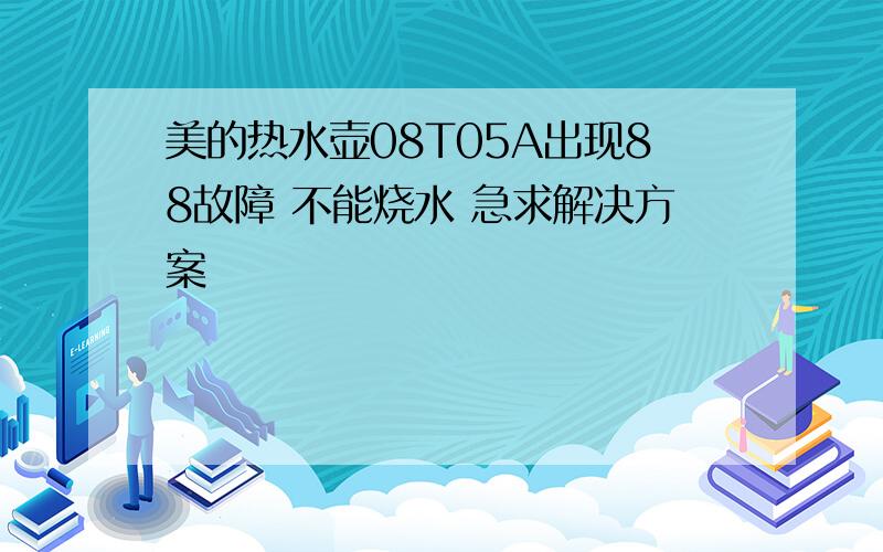 美的热水壶08T05A出现88故障 不能烧水 急求解决方案