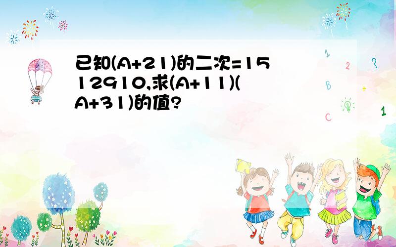 已知(A+21)的二次=1512910,求(A+11)(A+31)的值?