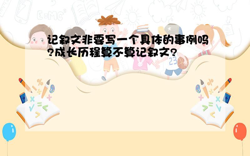 记叙文非要写一个具体的事例吗?成长历程算不算记叙文?