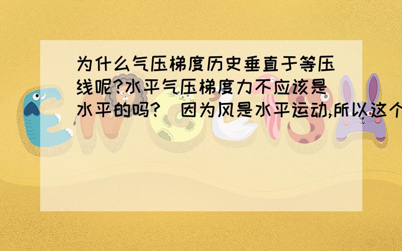 为什么气压梯度历史垂直于等压线呢?水平气压梯度力不应该是水平的吗?（因为风是水平运动,所以这个力也应该是水平的）