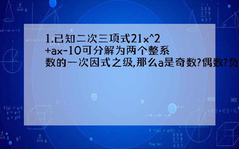 1.已知二次三项式21x^2+ax-10可分解为两个整系数的一次因式之级,那么a是奇数?偶数?负数?