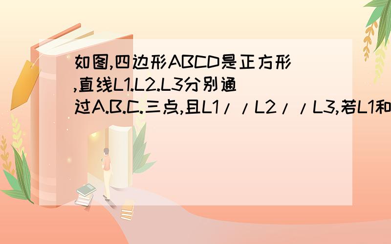 如图,四边形ABCD是正方形,直线L1.L2.L3分别通过A.B.C.三点,且L1//L2//L3,若L1和L2的距离为