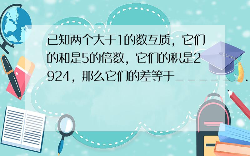 已知两个大于1的数互质，它们的和是5的倍数，它们的积是2924，那么它们的差等于______．