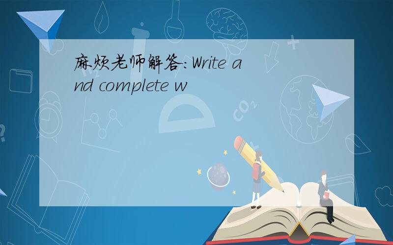 麻烦老师解答：Write and complete w