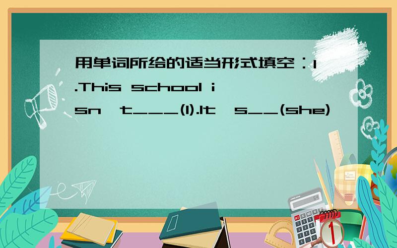 用单词所给的适当形式填空：1.This school isn't___(I).It's__(she)