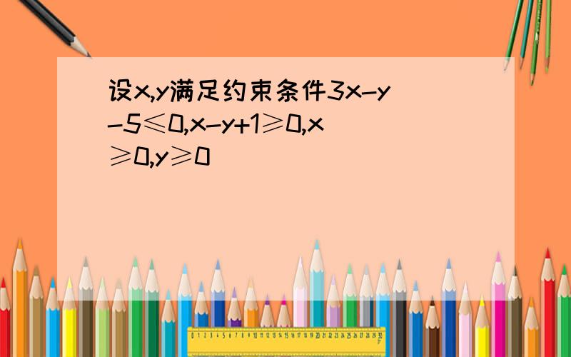 设x,y满足约束条件3x-y-5≤0,x-y+1≥0,x≥0,y≥0