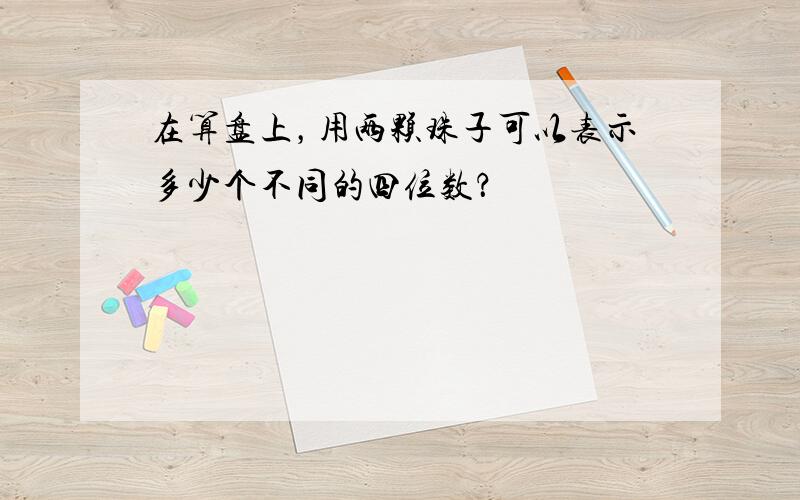 在算盘上，用两颗珠子可以表示多少个不同的四位数？