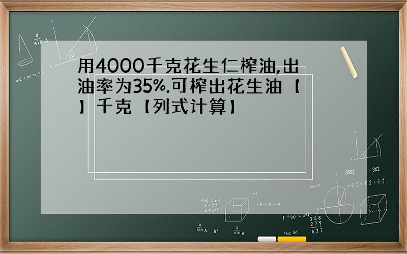 用4000千克花生仁榨油,出油率为35%.可榨出花生油【】千克【列式计算】