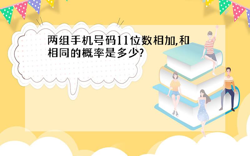 两组手机号码11位数相加,和相同的概率是多少?