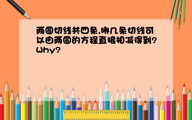 两圆切线共四条,哪几条切线可以由两圆的方程直接相减得到?Why?